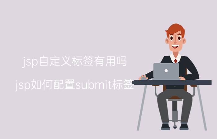 jsp自定义标签有用吗 jsp如何配置submit标签？